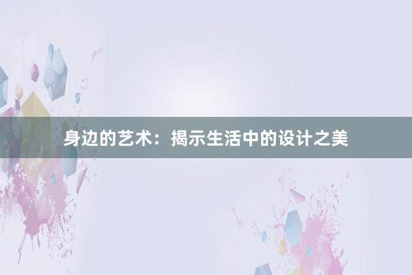 身边的艺术：揭示生活中的设计之美