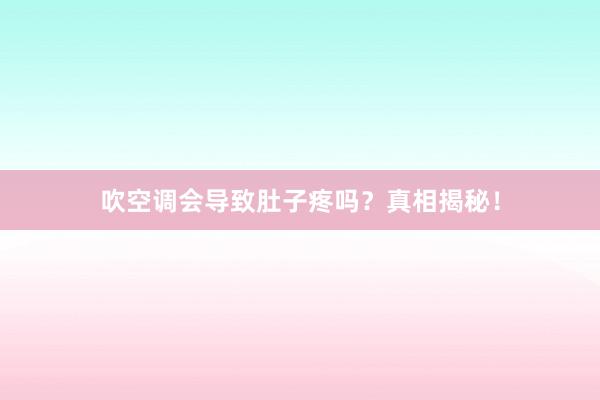 吹空调会导致肚子疼吗？真相揭秘！