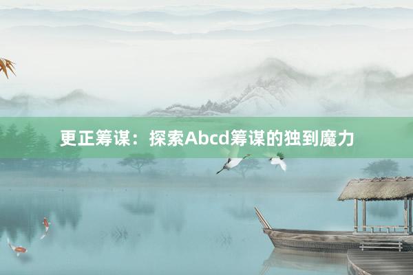 更正筹谋：探索Abcd筹谋的独到魔力