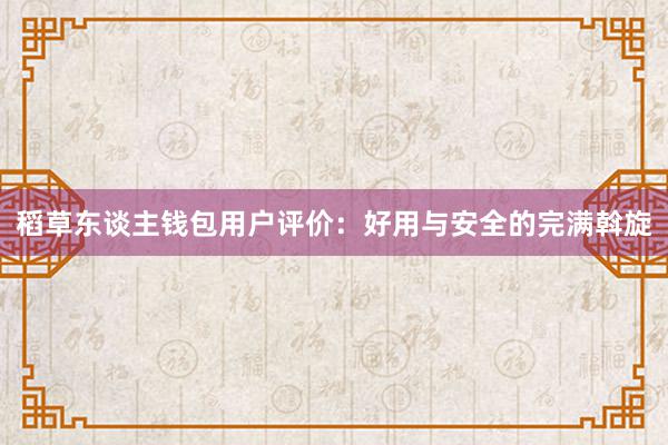 稻草东谈主钱包用户评价：好用与安全的完满斡旋